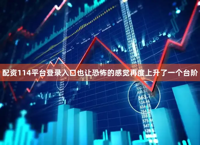 配资114平台登录入口也让恐怖的感觉再度上升了一个台阶
