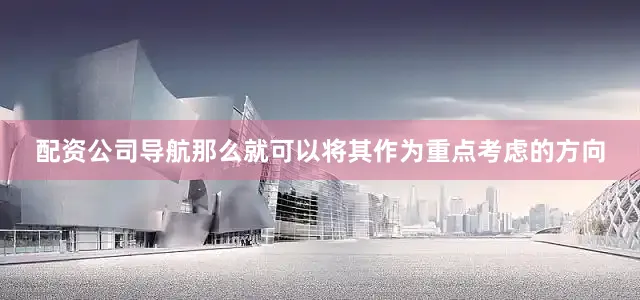 配资公司导航那么就可以将其作为重点考虑的方向