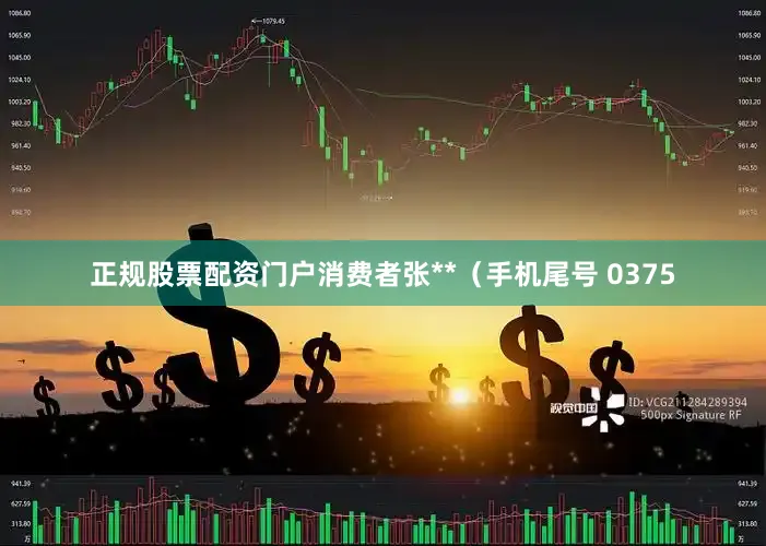 正规股票配资门户消费者张**（手机尾号 0375