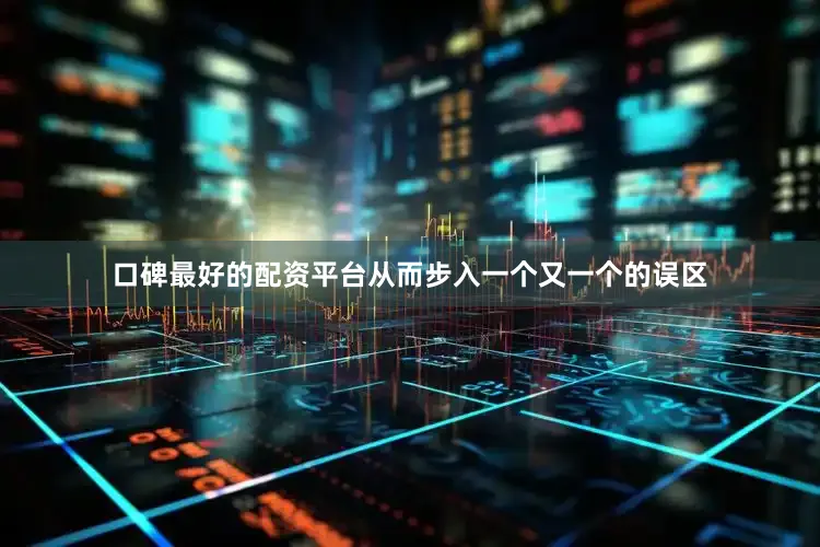 口碑最好的配资平台从而步入一个又一个的误区