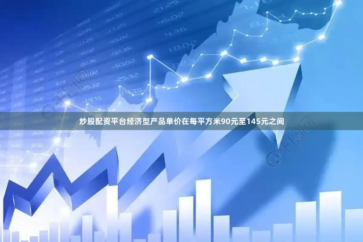 炒股配资平台经济型产品单价在每平方米90元至145元之间