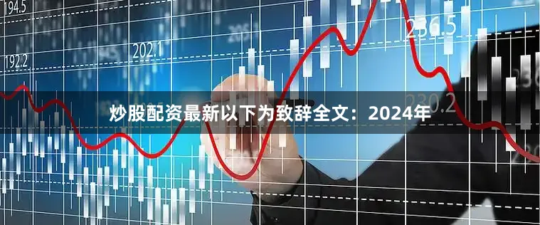 炒股配资最新　　以下为致辞全文：　　2024年