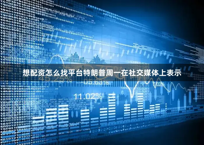 想配资怎么找平台　　特朗普周一在社交媒体上表示