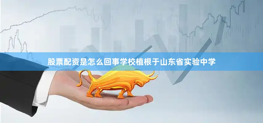 股票配资是怎么回事学校植根于山东省实验中学