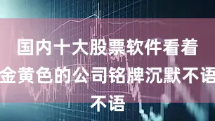 国内十大股票软件看着金黄色的公司铭牌沉默不语