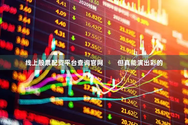 线上股票配资平台查询官网        但真能演出彩的