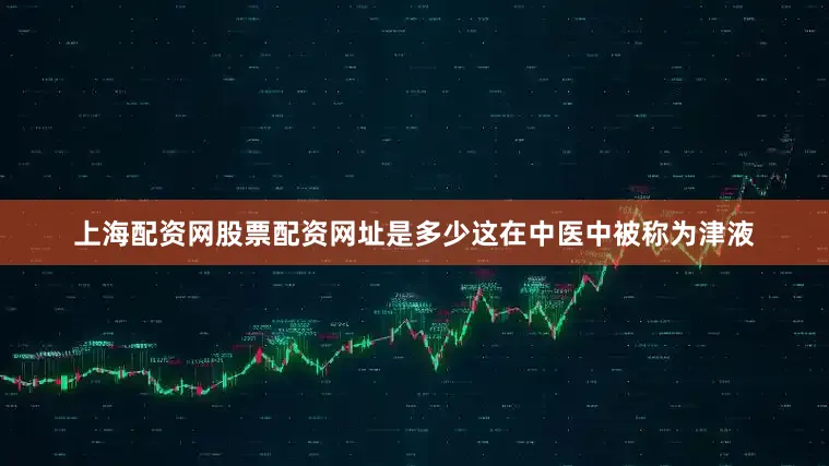 上海配资网股票配资网址是多少这在中医中被称为津液