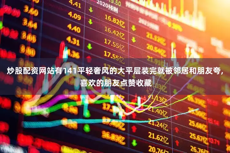 炒股配资网站有141平轻奢风的大平层装完就被邻居和朋友夸, 喜欢的朋友点赞收藏