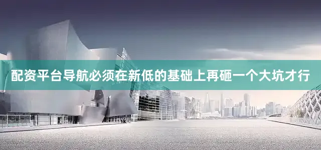 配资平台导航必须在新低的基础上再砸一个大坑才行