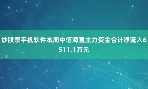炒股票手机软件本周中信海直主力资金合计净流入6511.1万元