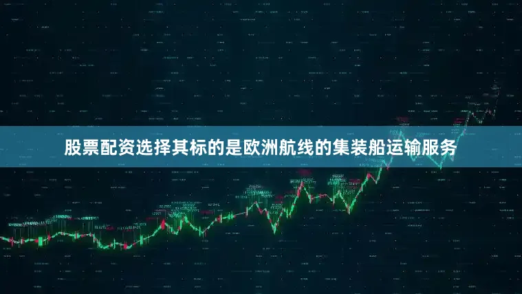 股票配资选择其标的是欧洲航线的集装船运输服务