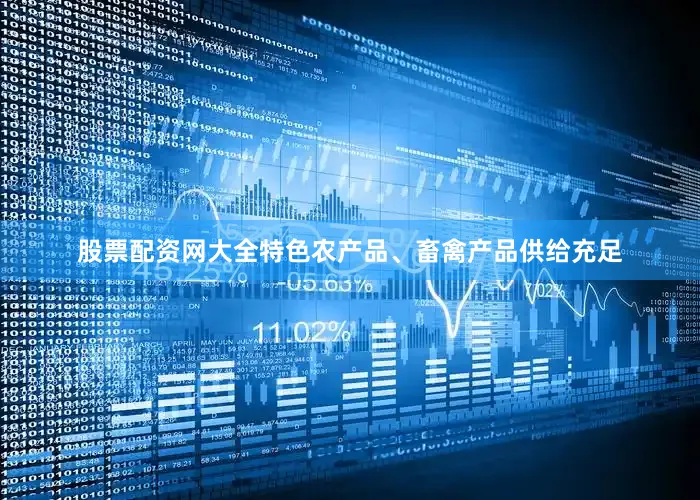 股票配资网大全特色农产品、畜禽产品供给充足
