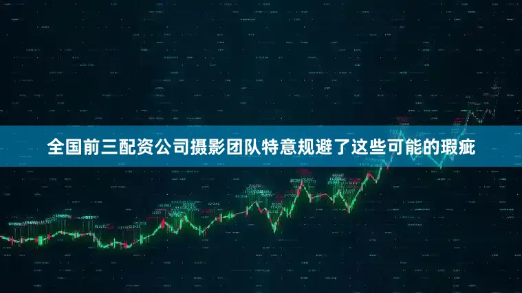 全国前三配资公司摄影团队特意规避了这些可能的瑕疵