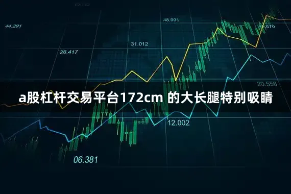 a股杠杆交易平台172cm 的大长腿特别吸睛