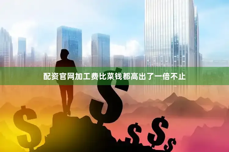 配资官网加工费比菜钱都高出了一倍不止