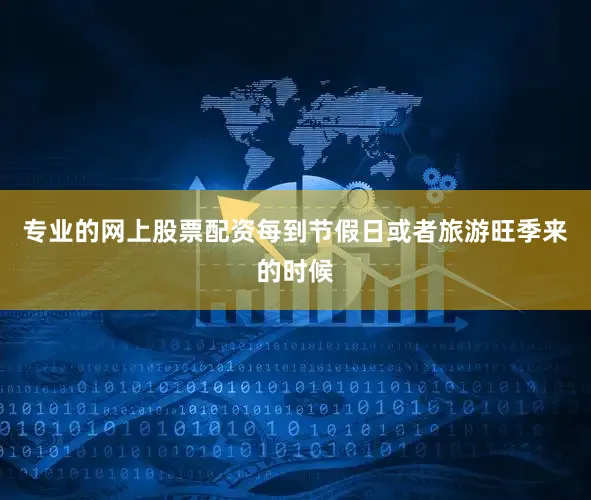 专业的网上股票配资每到节假日或者旅游旺季来的时候