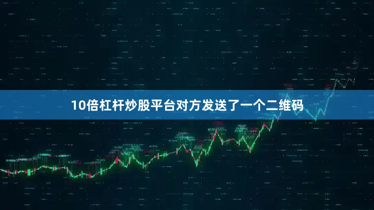 10倍杠杆炒股平台对方发送了一个二维码