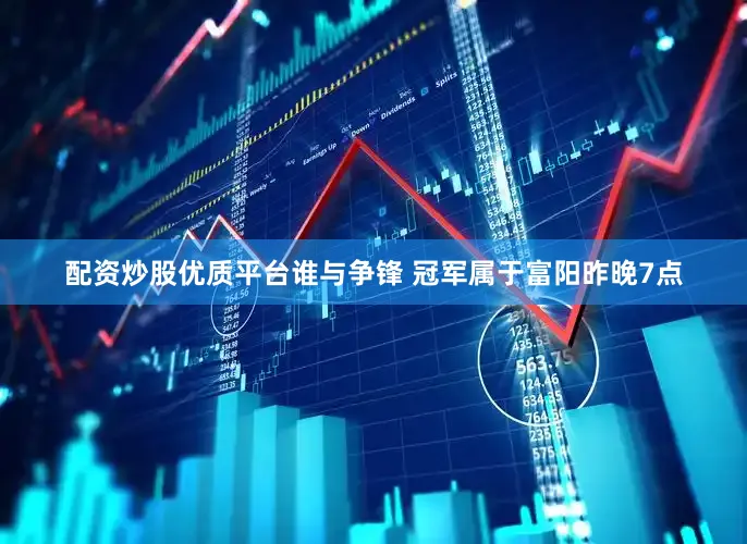 配资炒股优质平台谁与争锋 冠军属于富阳昨晚7点