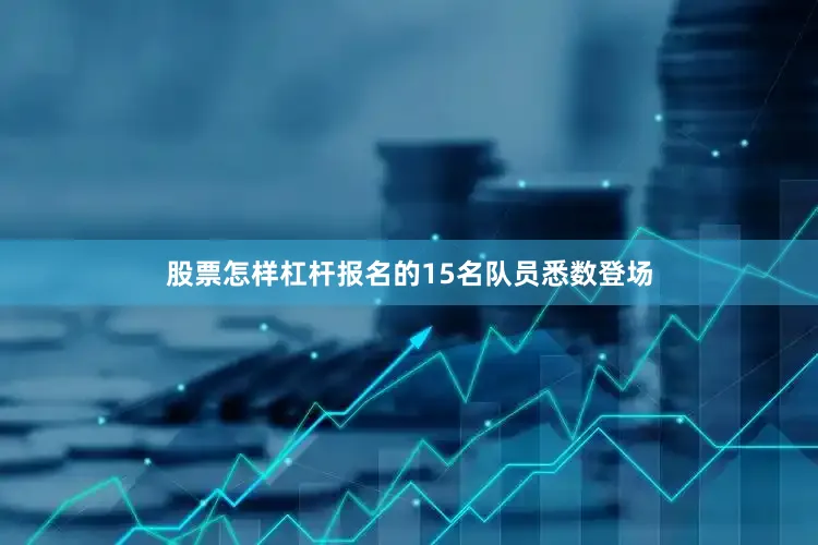 股票怎样杠杆报名的15名队员悉数登场