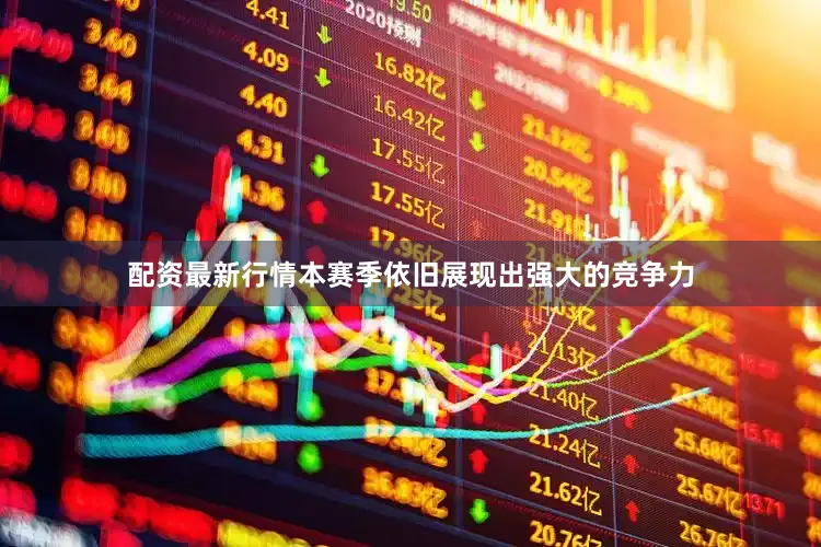 配资最新行情本赛季依旧展现出强大的竞争力