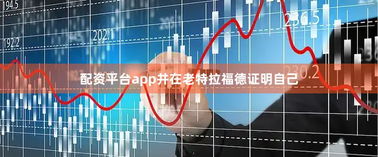 配资平台app并在老特拉福德证明自己