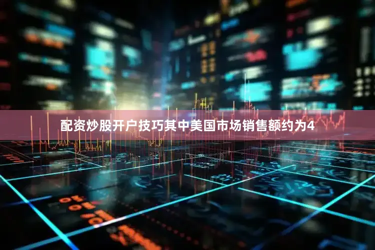 配资炒股开户技巧其中美国市场销售额约为4
