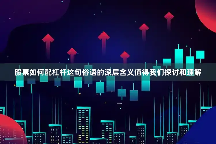 股票如何配杠杆这句俗语的深层含义值得我们探讨和理解