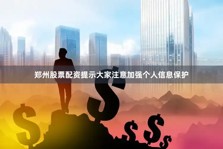 郑州股票配资提示大家注意加强个人信息保护