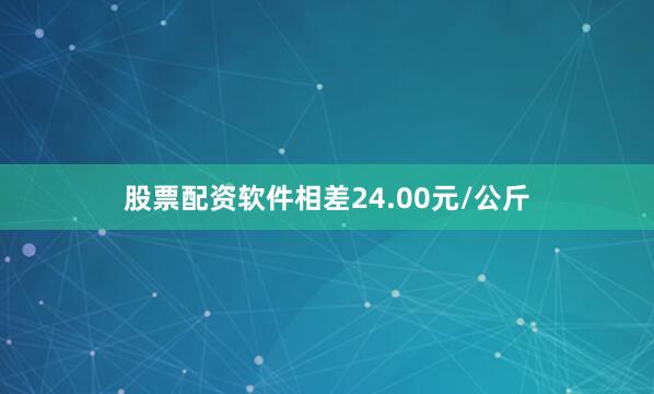 股票配资软件相差24.00元/公斤