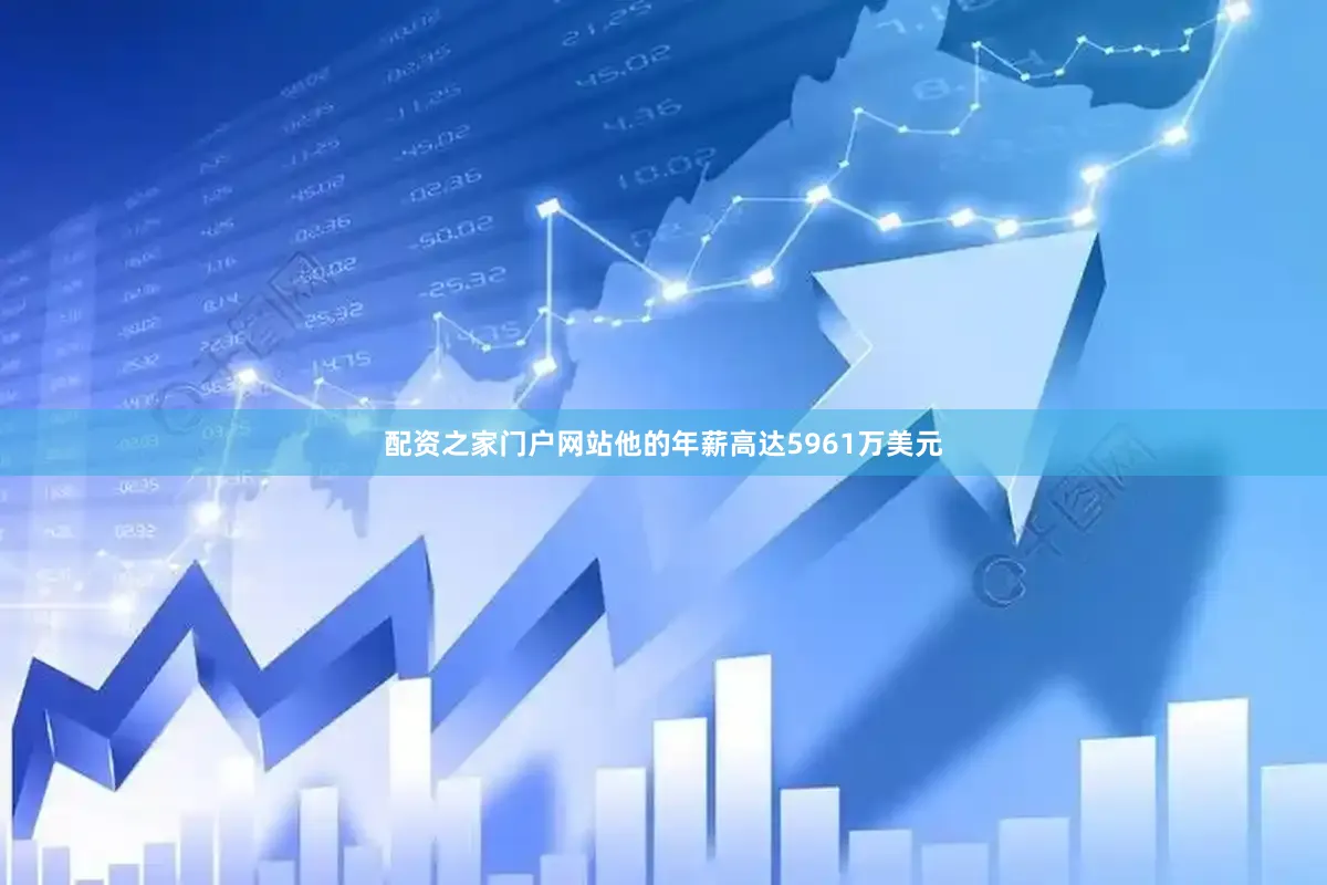 配资之家门户网站他的年薪高达5961万美元
