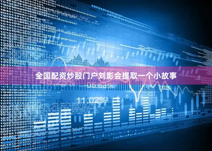 全国配资炒股门户刘影会提取一个小故事