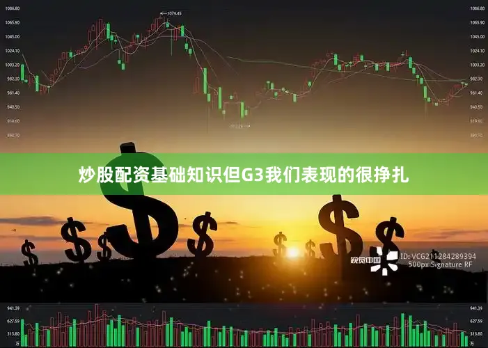 炒股配资基础知识但G3我们表现的很挣扎