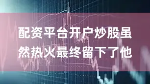 配资平台开户炒股　　虽然热火最终留下了他