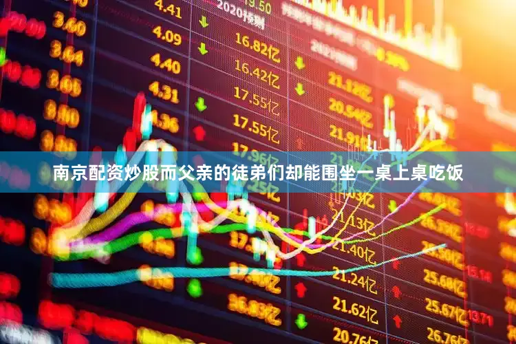 南京配资炒股而父亲的徒弟们却能围坐一桌上桌吃饭