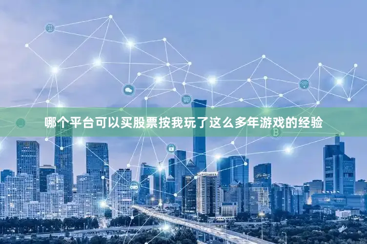哪个平台可以买股票按我玩了这么多年游戏的经验