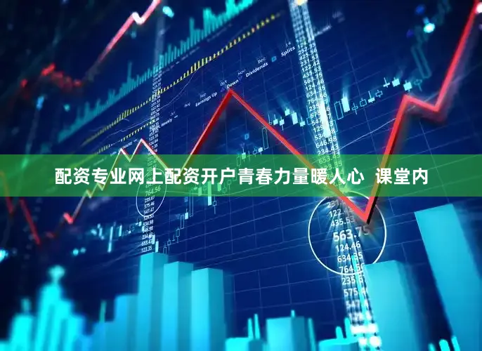 配资专业网上配资开户青春力量暖人心  课堂内