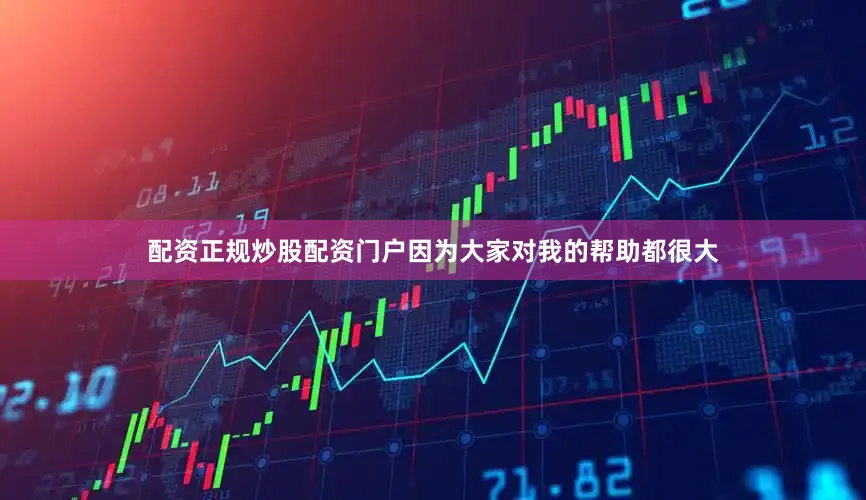 配资正规炒股配资门户因为大家对我的帮助都很大