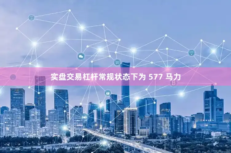 实盘交易杠杆常规状态下为 577 马力