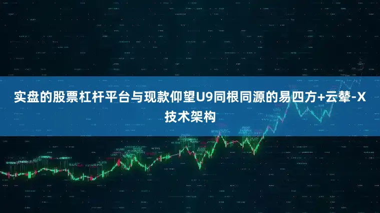 实盘的股票杠杆平台与现款仰望U9同根同源的易四方+云辇-X技术架构